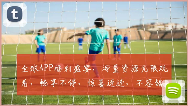 全球APP福利盛宴，海量资源无限观看，畅享不停，惊喜连连，不容错过