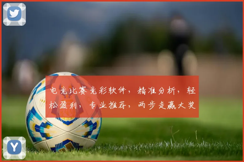 电竞比赛竞彩软件，精准分析，轻松盈利，专业推荐，两步走赢大奖
