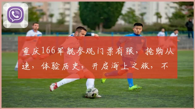 重庆166军舰参观门票有限，抢购从速，体验历史，开启海上之旅，不容错过