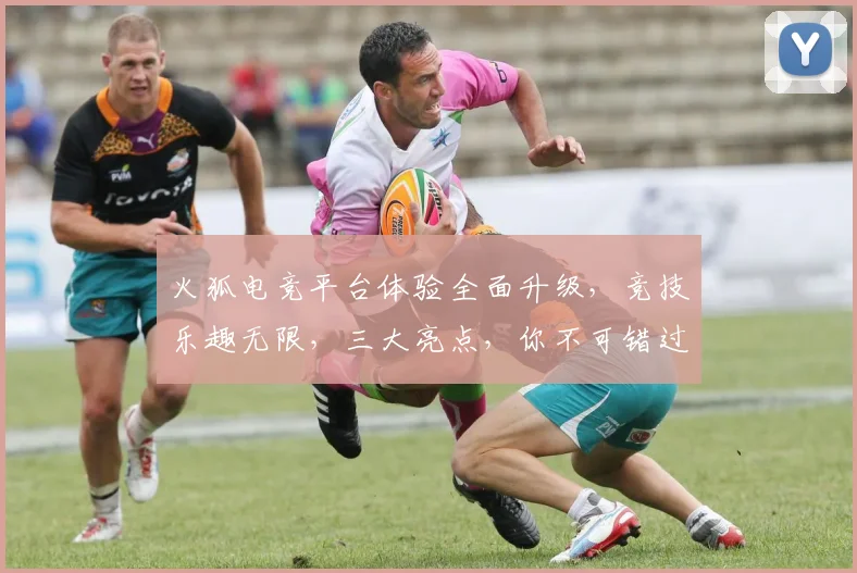 火狐电竞平台体验全面升级，竞技乐趣无限，三大亮点，你不可错过，精彩纷呈