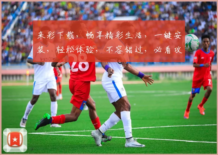 来彩下载，畅享精彩生活，一键安装，轻松体验，不容错过，必看攻略