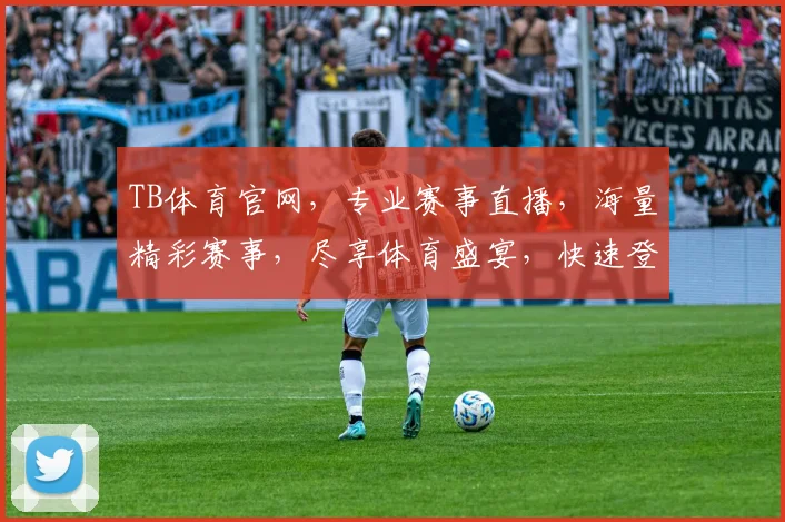 TB体育官网，专业赛事直播，海量精彩赛事，尽享体育盛宴，快速登录，精彩不停