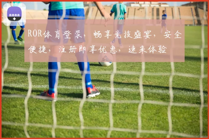 ROR体育登录，畅享竞技盛宴，安全便捷，注册即享优惠，速来体验
